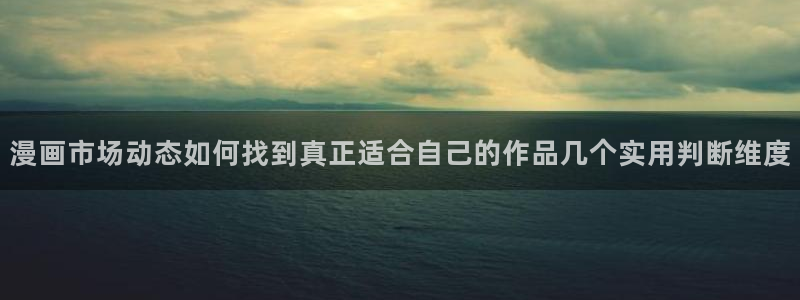 漫蛙漫画最新入口：漫画市场动态如何找到真正适合自己的作品几个实用判断维度
