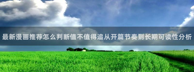 漫蛙漫画网页入口大全：最新漫画推荐怎么判断值不值得追从开篇节奏到长期可读性分析