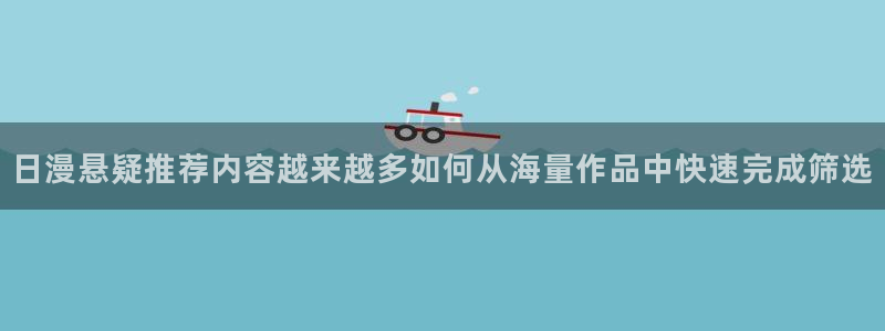 漫蛙漫画更新资讯：日漫悬疑推荐内容越来越多如何从海量作品中快速完成筛选