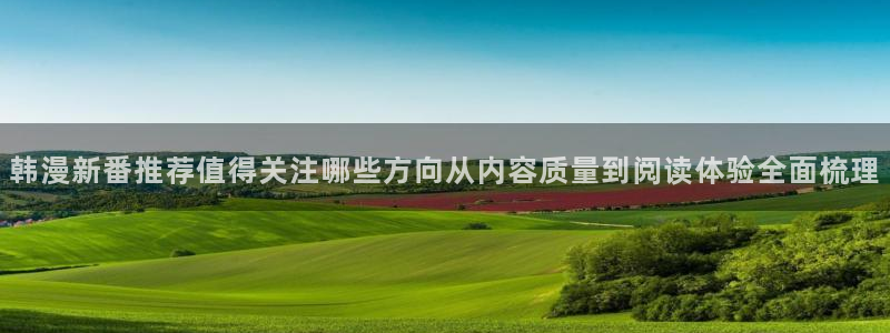 漫蛙漫画漫画入口：韩漫新番推荐值得关注哪些方向从内容质量到阅读体验全面梳理