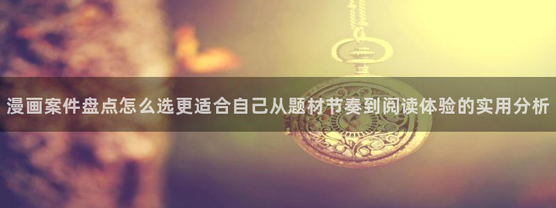 漫蛙漫画作品动态：漫画案件盘点怎么选更适合自己从题材节奏到阅读体验的实用分析
