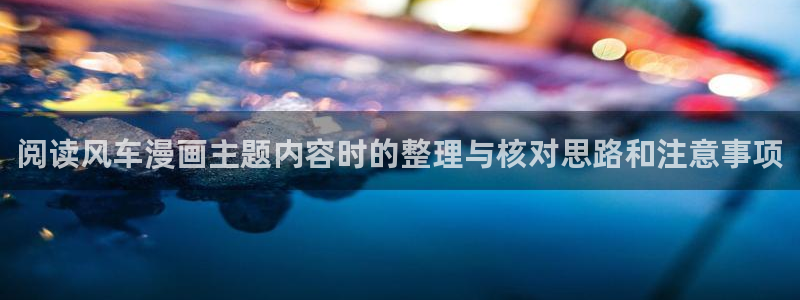 漫蛙漫画热门推荐：阅读风车漫画主题内容时的整理与核对思路和注意事项