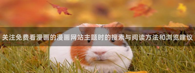 漫蛙漫画在线漫画大全：关注免费看漫画的漫画网站主题时的搜索与阅读方法和浏览建议