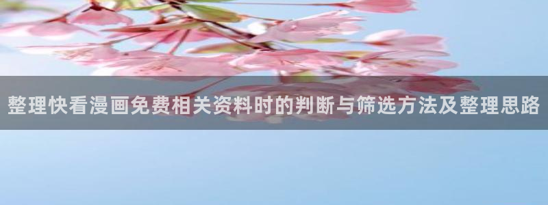 漫蛙漫画热门连载：整理快看漫画免费相关资料时的判断与筛选方法及整理思路