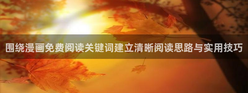 漫蛙漫画连载作品：围绕漫画免费阅读关键词建立清晰阅读思路与实用技巧