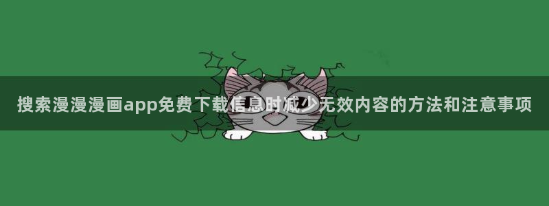 漫蛙漫画连载榜：搜索漫漫漫画app免费下载信息时减少无效内容的方法和注意事项