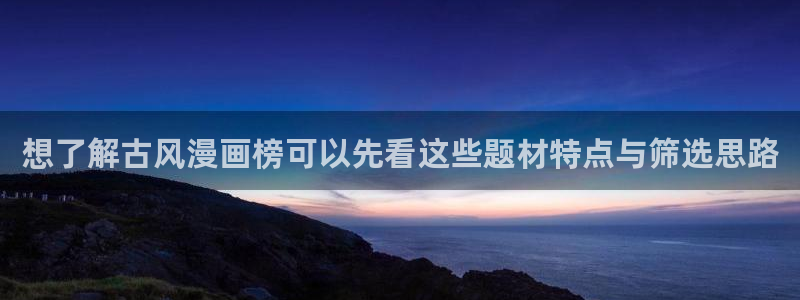 漫蛙漫画阅读网站：想了解古风漫画榜可以先看这些题材特点与筛选思路