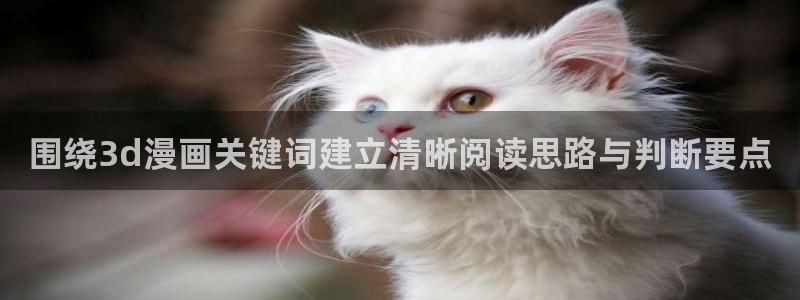 漫蛙漫画网页导航：围绕3d漫画关键词建立清晰阅读思路与判断要点