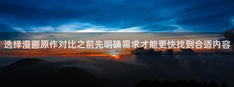 漫蛙漫画热门漫画推荐：选择漫画原作对比之前先明确需求才能更快找到合适内容