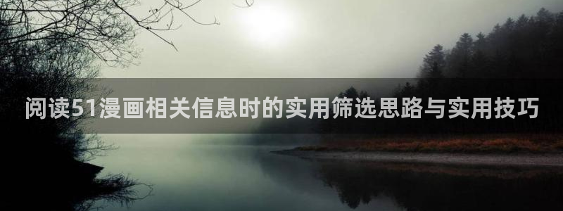 漫蛙漫画热门作品推荐：阅读51漫画相关信息时的实用筛选思路与实用技巧