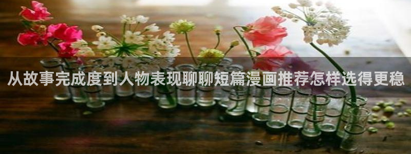 漫蛙漫画人气排行榜：从故事完成度到人物表现聊聊短篇漫画推荐怎样选得更稳