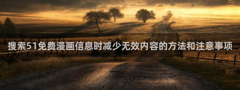 漫蛙漫画最新漫画排行：搜索51免费漫画信息时减少无效内容的方法和注意事项