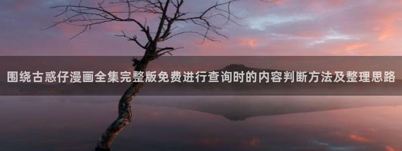 漫蛙漫画最新漫画入口：围绕古惑仔漫画全集完整版免费进行查询时的内容判断方法及整理思路