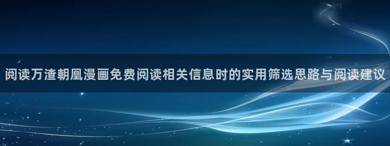 漫蛙漫画漫画推荐大全：阅读万渣朝凰漫画免费阅读相关信息时的实用筛选思路与阅读建议