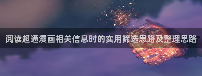 漫蛙漫画入口导航：阅读超通漫画相关信息时的实用筛选思路及整理思路
