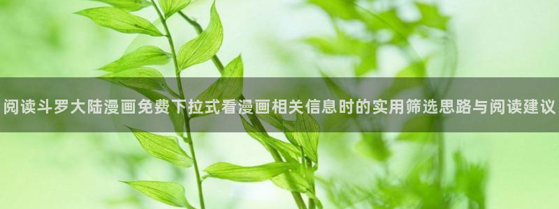 漫蛙漫画网页导航：阅读斗罗大陆漫画免费下拉式看漫画相关信息时的实用筛选思路与阅读建议