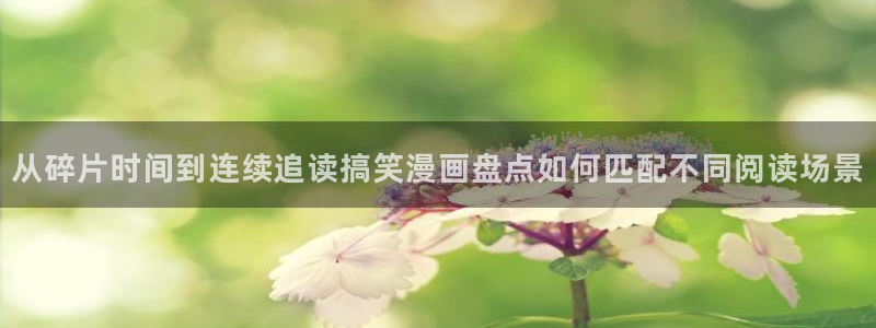漫蛙漫画阅读网站：从碎片时间到连续追读搞笑漫画盘点如何匹配不同阅读场景
